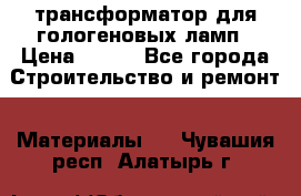 трансформатор для гологеновых ламп › Цена ­ 250 - Все города Строительство и ремонт » Материалы   . Чувашия респ.,Алатырь г.